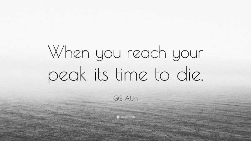 GG Allin Quote: “When you reach your peak its time to die.”