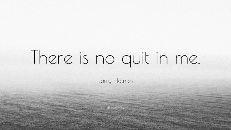 Larry Holmes Quote: “There is no quit in me.”