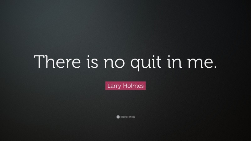 Larry Holmes Quote: “There is no quit in me.”