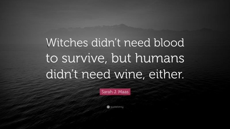 Sarah J. Maas Quote: “Witches didn’t need blood to survive, but humans didn’t need wine, either.”
