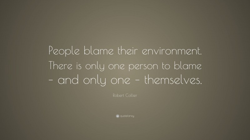 Robert Collier Quote: “People blame their environment. There is only one person to blame – and only one – themselves.”