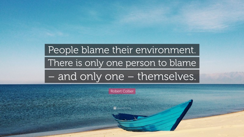 Robert Collier Quote: “People blame their environment. There is only one person to blame – and only one – themselves.”