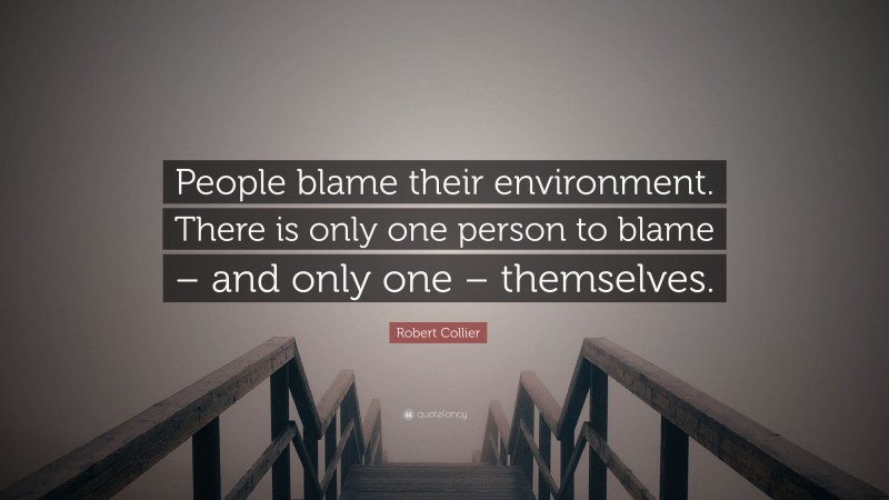 Robert Collier Quote: “People blame their environment. There is only one person to blame – and only one – themselves.”
