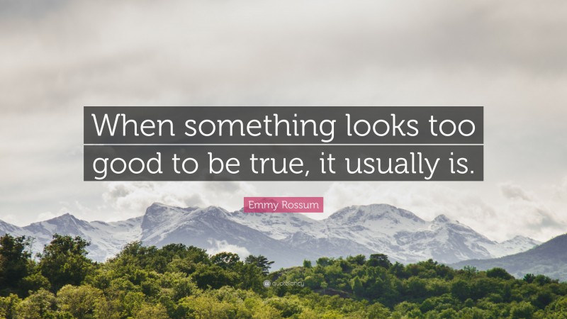 Emmy Rossum Quote: “When something looks too good to be true, it usually is.”