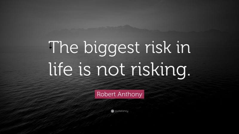 Robert Anthony Quote: “The biggest risk in life is not risking.”