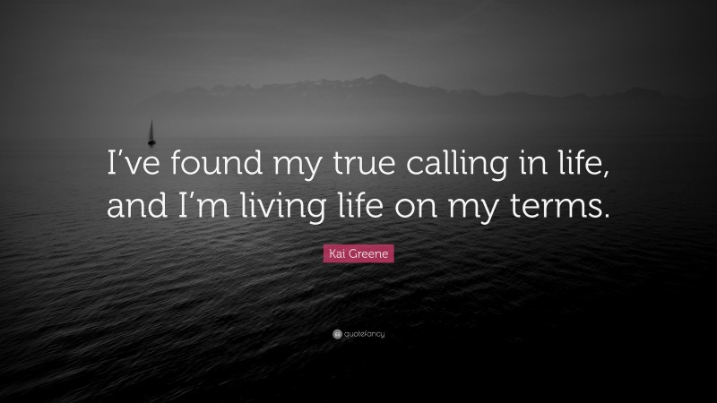 Kai Greene Quote: “I’ve found my true calling in life, and I’m living life on my terms.”