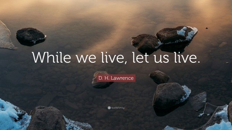 D. H. Lawrence Quote: “While we live, let us live.”