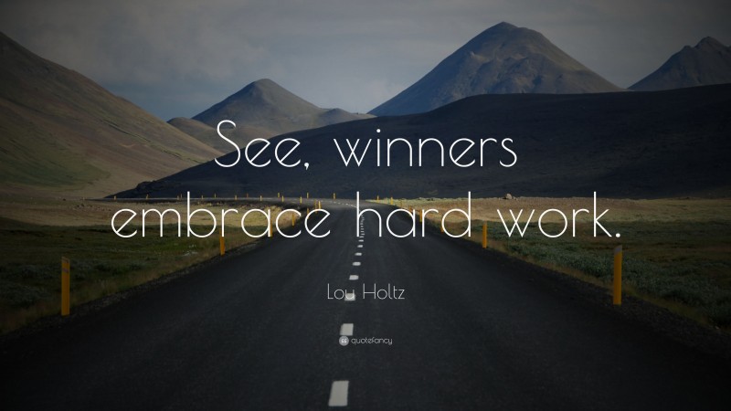 Lou Holtz Quote: “See, winners embrace hard work.”