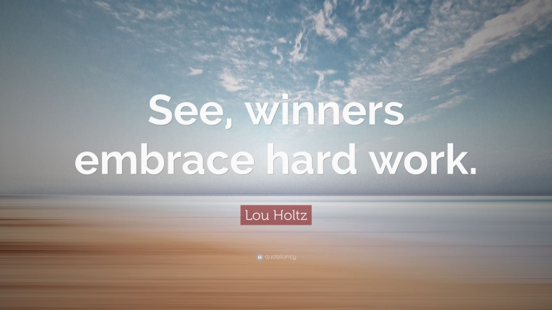 Lou Holtz Quote: “See, winners embrace hard work.”