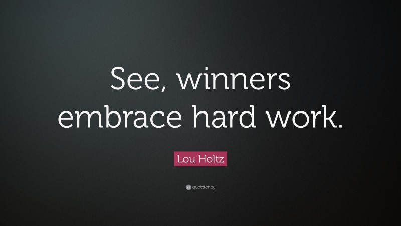 Lou Holtz Quote: “See, winners embrace hard work.”