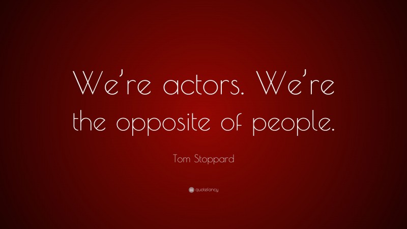 Tom Stoppard Quote: “We’re actors. We’re the opposite of people.”