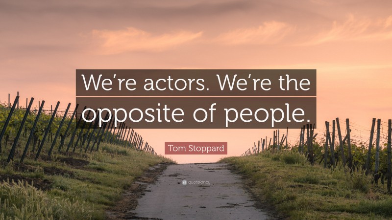 Tom Stoppard Quote: “We’re actors. We’re the opposite of people.”