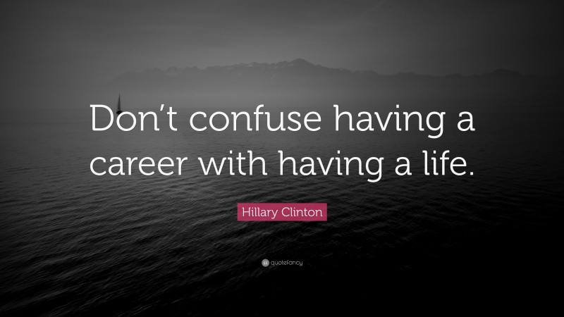 Hillary Clinton Quote: “Don’t confuse having a career with having a life.”
