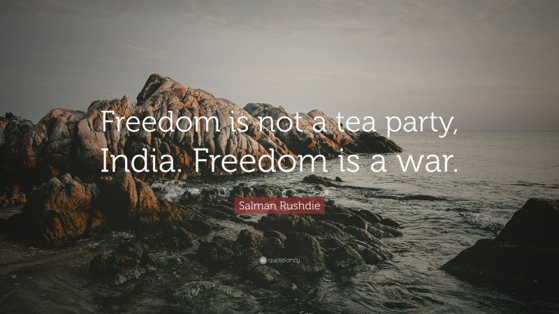 Salman Rushdie Quote: “Freedom is not a tea party, India. Freedom is a war.”