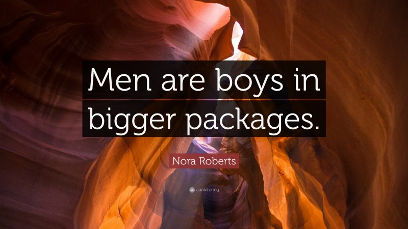 Nora Roberts Quote: “Men are boys in bigger packages.”