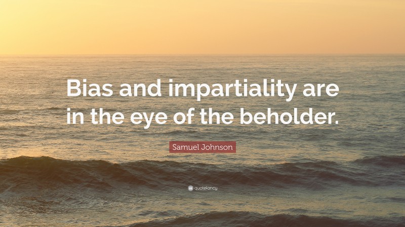 Samuel Johnson Quote: “Bias and impartiality are in the eye of the beholder.”