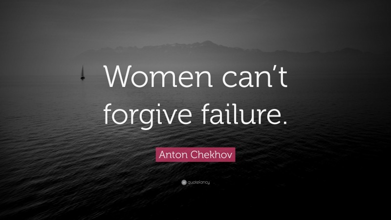 Anton Chekhov Quote: “Women can’t forgive failure.”