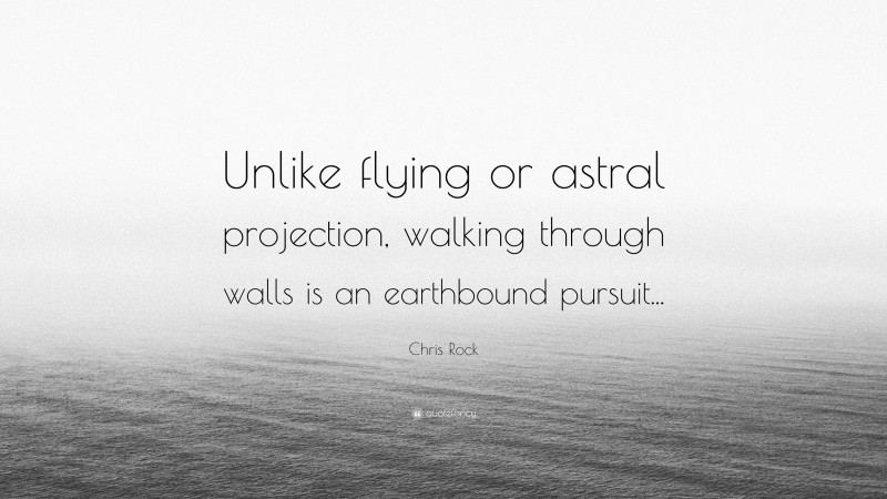 Chris Rock Quote: “Unlike flying or astral projection, walking through walls is an earthbound pursuit...”