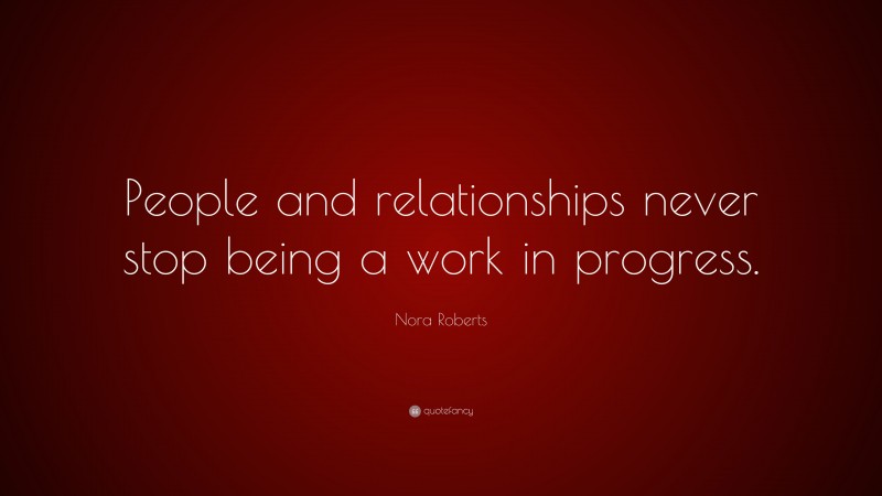 Nora Roberts Quote: “People and relationships never stop being a work in progress.”