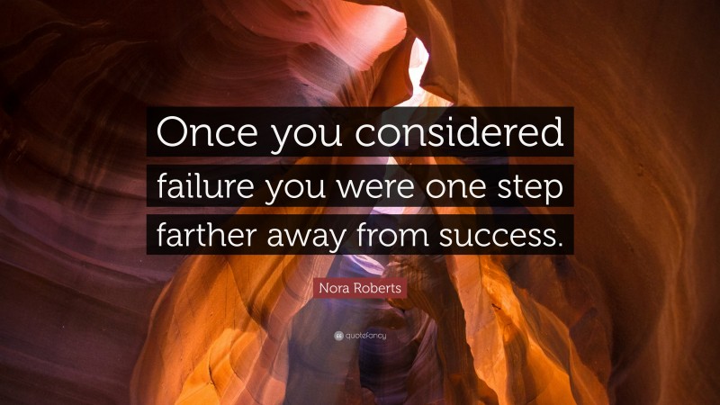 Nora Roberts Quote: “Once you considered failure you were one step farther away from success.”