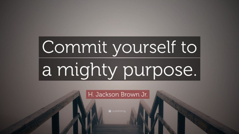 H. Jackson Brown Jr. Quote: “Commit yourself to a mighty purpose.”
