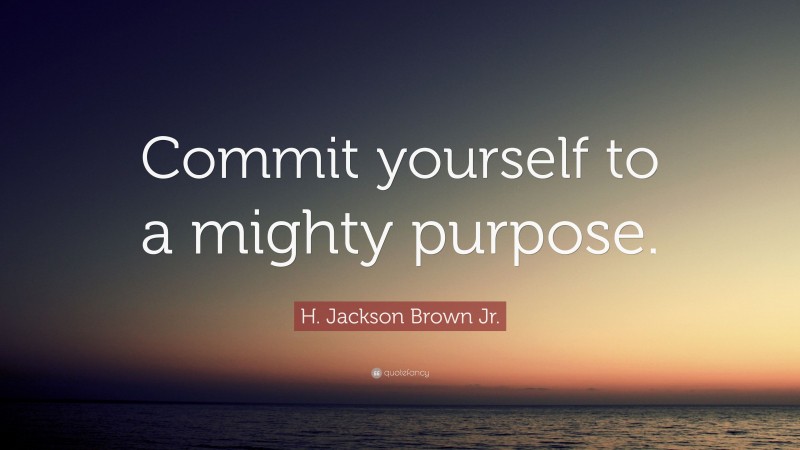 H. Jackson Brown Jr. Quote: “Commit yourself to a mighty purpose.”