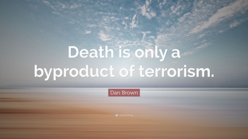 Dan Brown Quote: “Death is only a byproduct of terrorism.”