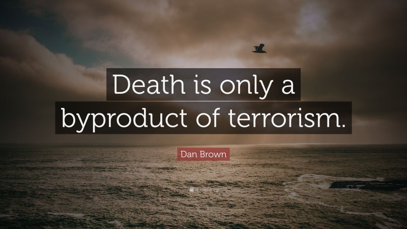 Dan Brown Quote: “Death is only a byproduct of terrorism.”