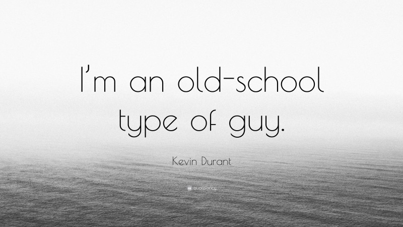 Kevin Durant Quote: “I’m an old-school type of guy.”