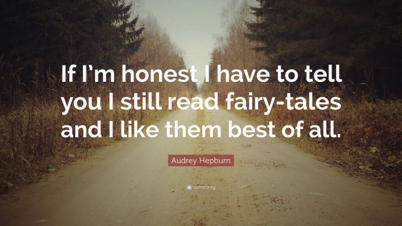 Audrey Hepburn Quote: “If I’m honest I have to tell you I still read fairy-tales and I like them best of all.”