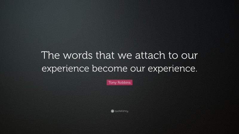 Tony Robbins Quote: “The words that we attach to our experience become our experience.”