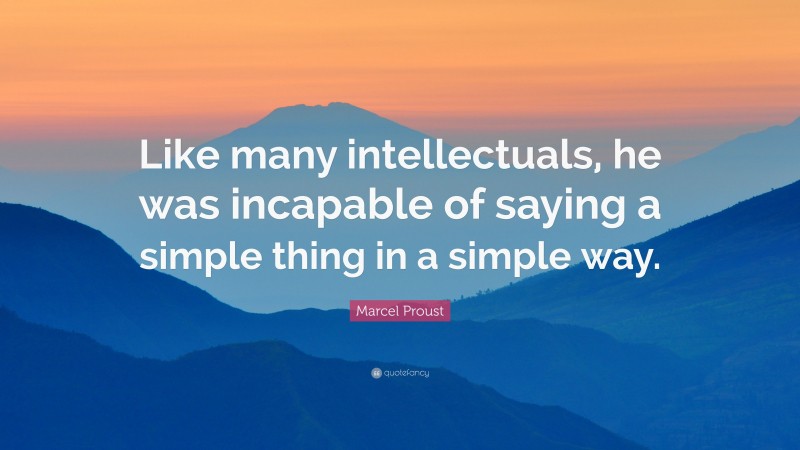 Marcel Proust Quote: “Like many intellectuals, he was incapable of saying a simple thing in a simple way.”