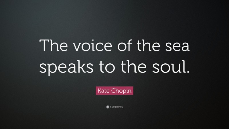 Kate Chopin Quote: “The voice of the sea speaks to the soul.”