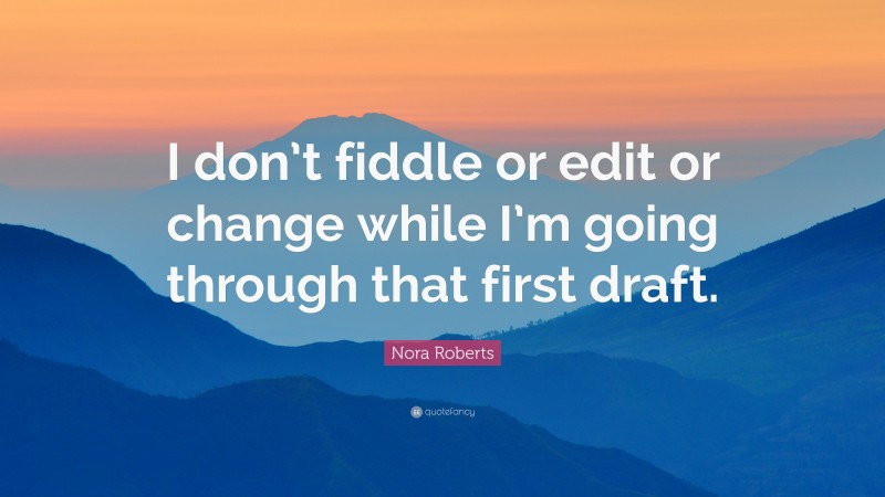 Nora Roberts Quote: “I don’t fiddle or edit or change while I’m going through that first draft.”