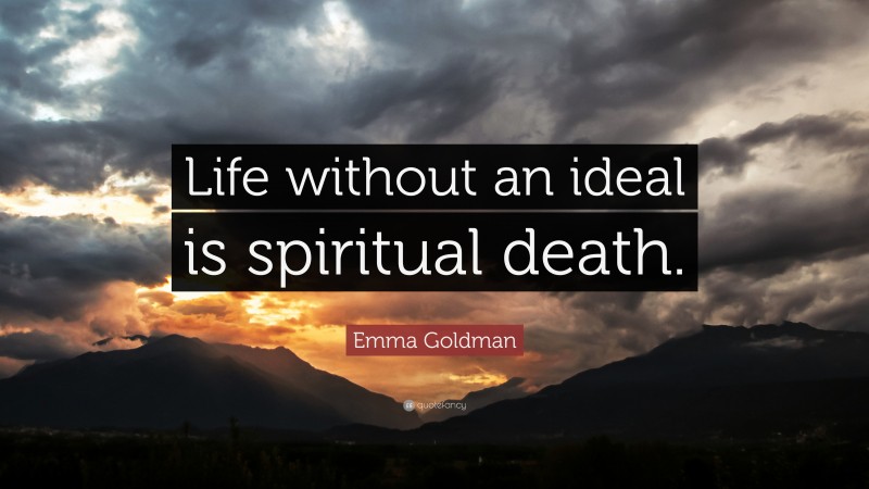 Emma Goldman Quote: “Life without an ideal is spiritual death.”