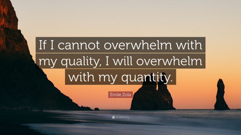 Émile Zola Quote: “If I cannot overwhelm with my quality, I will overwhelm with my quantity.”