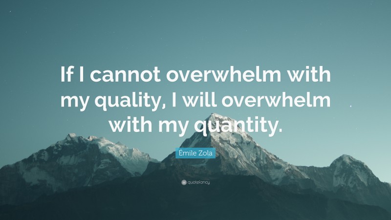 Émile Zola Quote: “If I cannot overwhelm with my quality, I will overwhelm with my quantity.”
