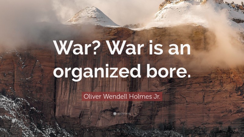 Oliver Wendell Holmes Jr. Quote: “War? War is an organized bore.”