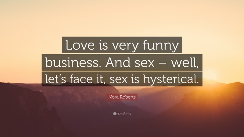 Nora Roberts Quote: “Love is very funny business. And sex – well, let’s face it, sex is hysterical.”