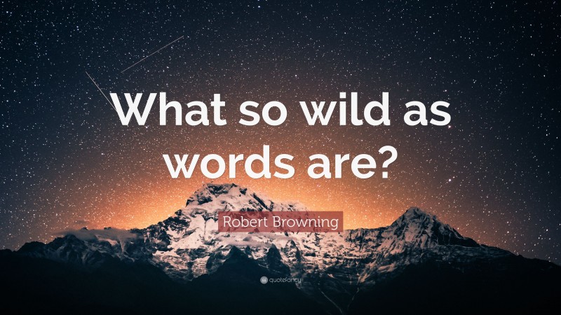 Robert Browning Quote: “What so wild as words are?”