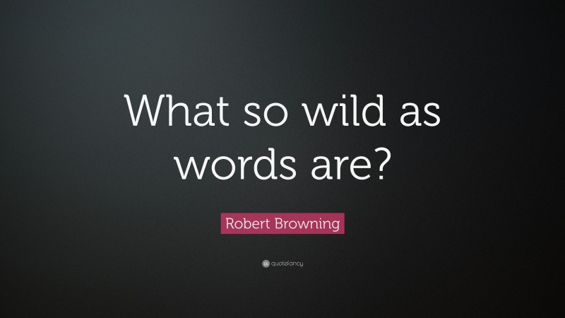 Robert Browning Quote: “What so wild as words are?”