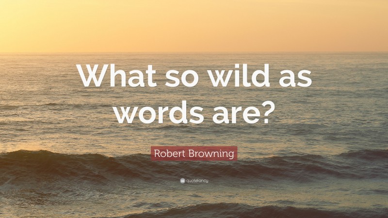 Robert Browning Quote: “What so wild as words are?”