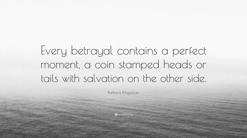 Barbara Kingsolver Quote: “Every betrayal contains a perfect moment, a coin stamped heads or tails with salvation on the other side.”