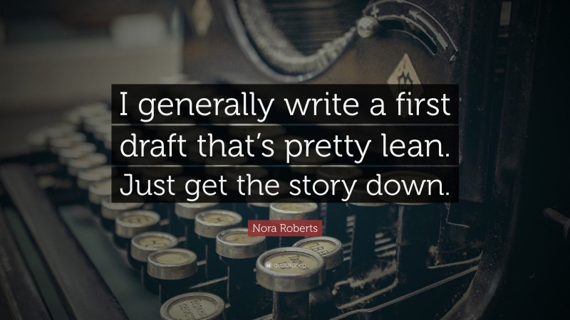 Nora Roberts Quote: “I generally write a first draft that’s pretty lean. Just get the story down.”