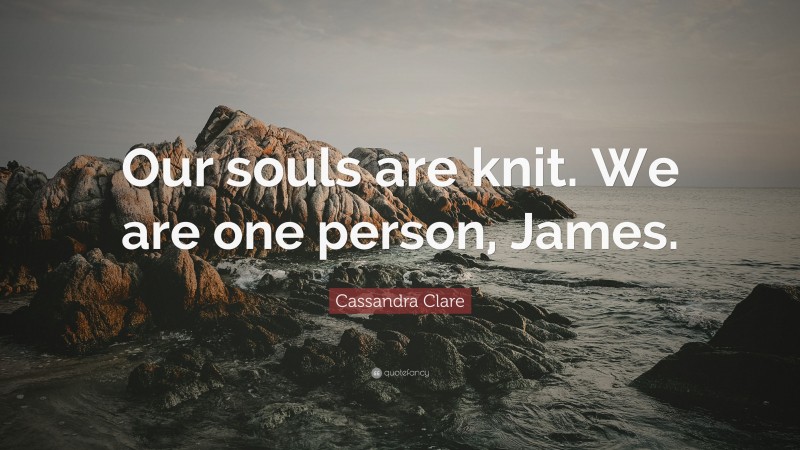 Cassandra Clare Quote: “Our souls are knit. We are one person, James.”