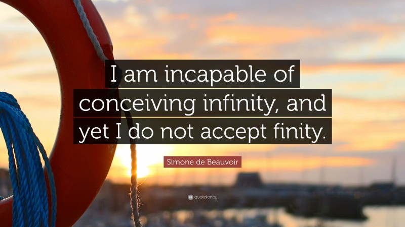 Simone de Beauvoir Quote: “I am incapable of conceiving infinity, and yet I do not accept finity.”