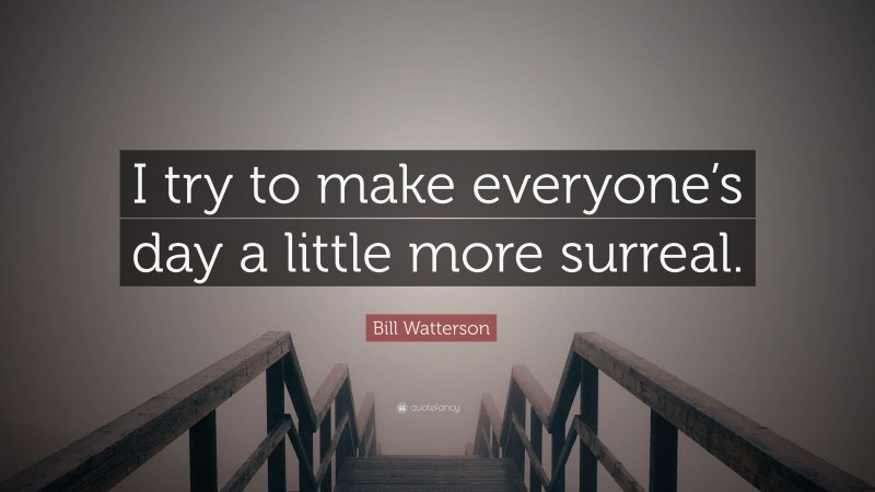 Bill Watterson Quote: “I try to make everyone’s day a little more surreal.”