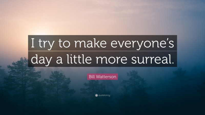 Bill Watterson Quote: “I try to make everyone’s day a little more surreal.”