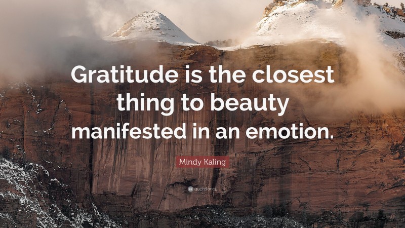 Mindy Kaling Quote: “Gratitude is the closest thing to beauty ...