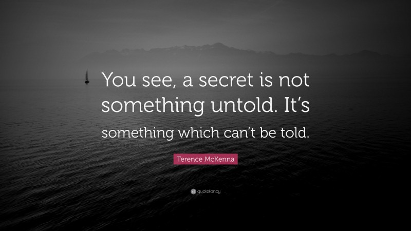 Terence McKenna Quote: “You see, a secret is not something untold. It’s something which can’t be told.”